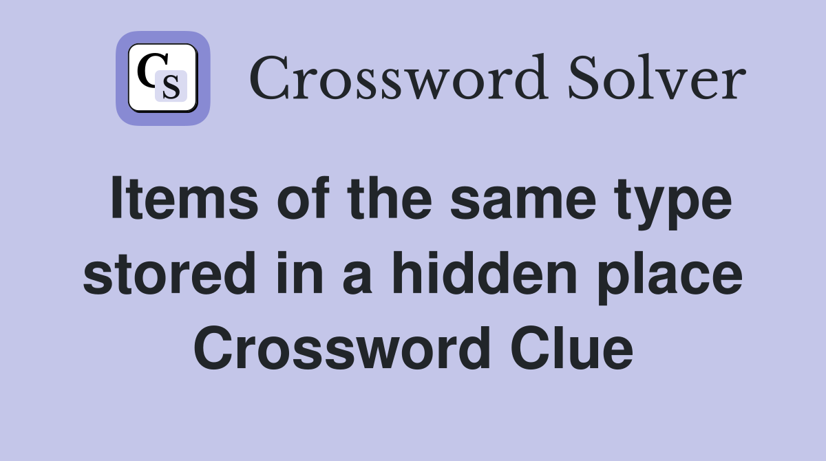 Items of the same type stored in a hidden place Crossword Clue