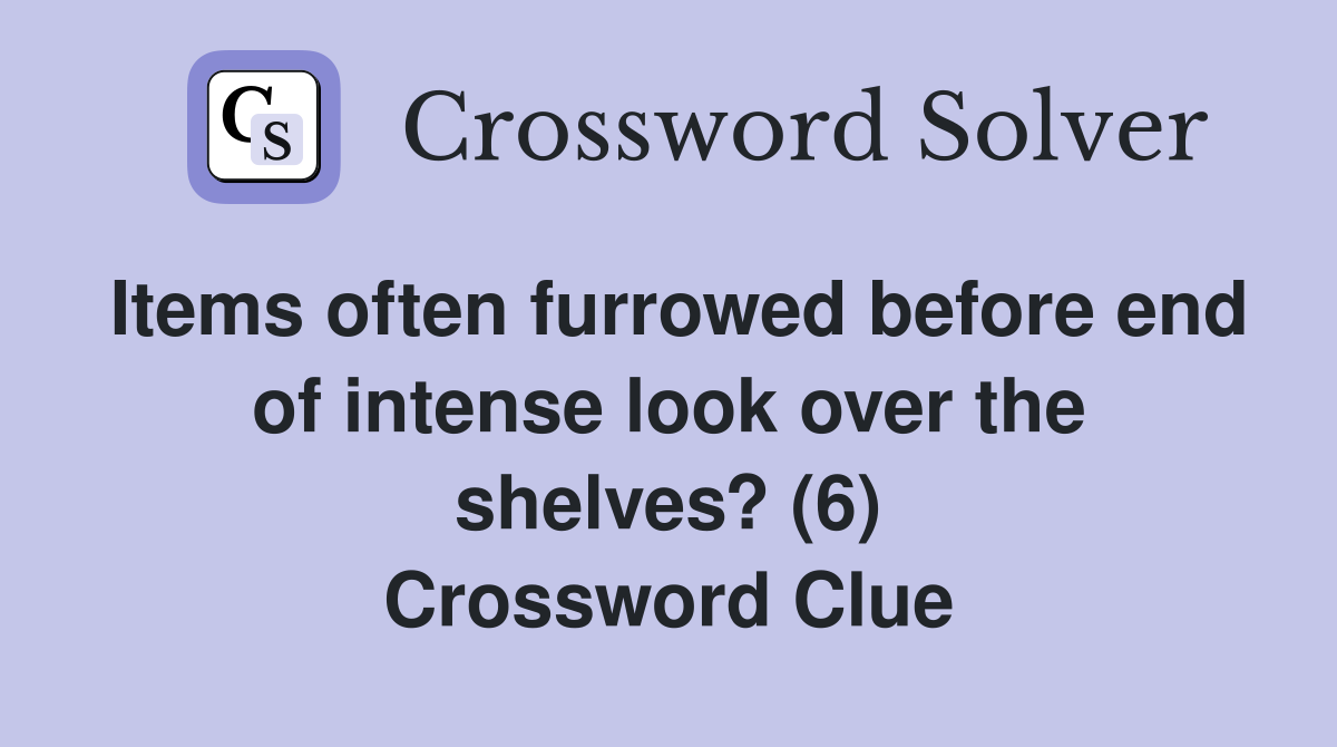 Items often furrowed before end of intense look over the shelves? (6) Crossword Clue