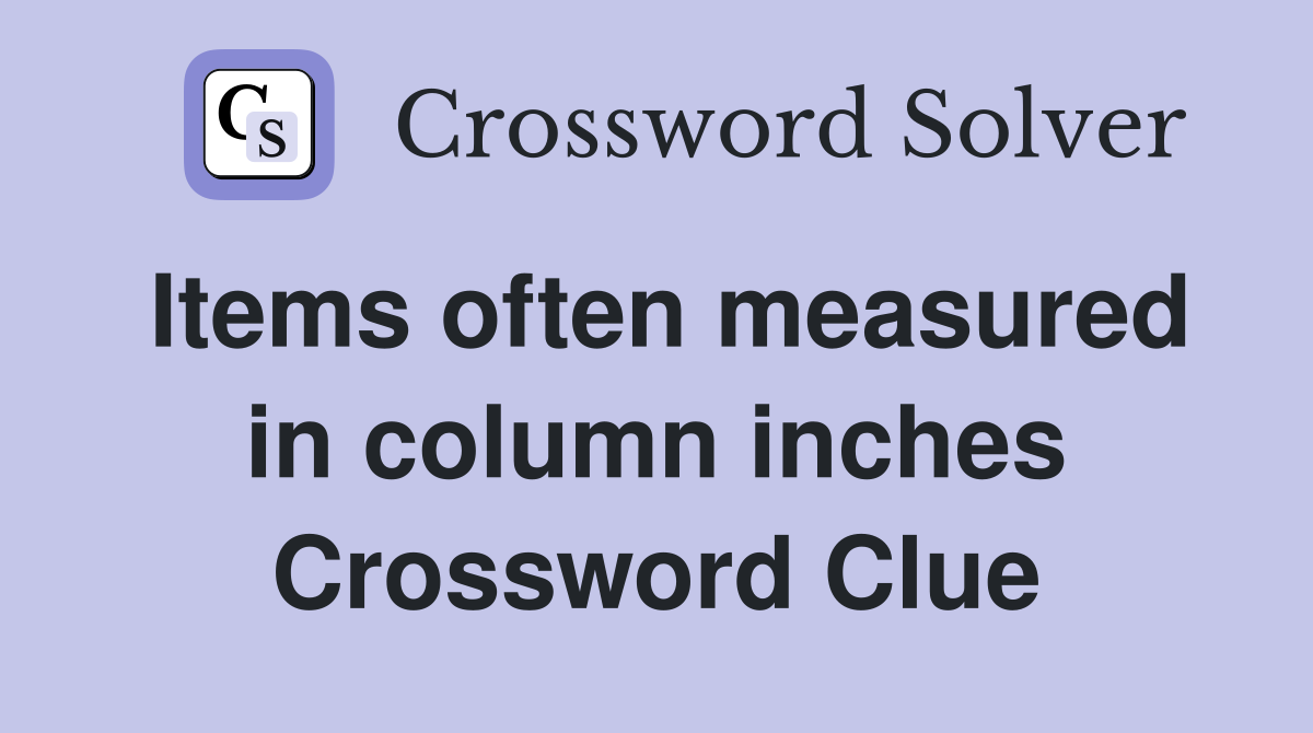 Items often measured in column inches Crossword Clue
