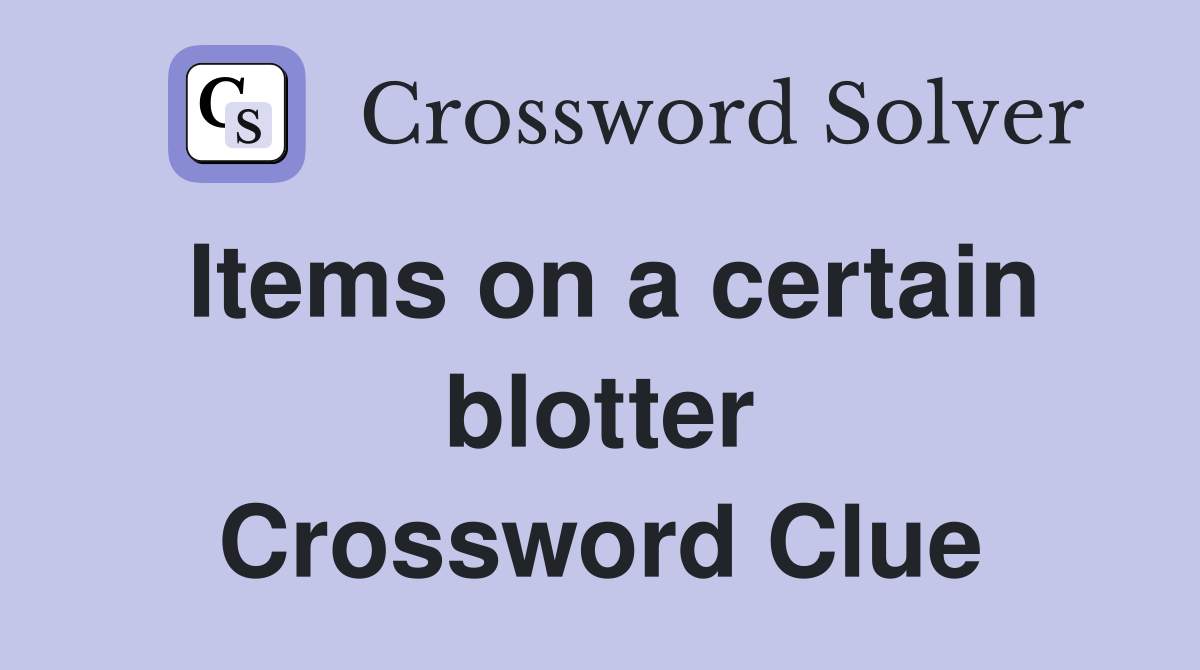 Items on a certain blotter Crossword Clue
