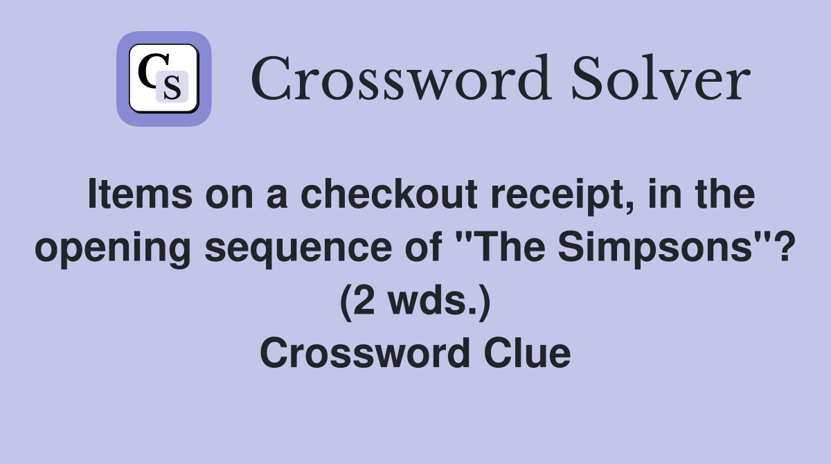 Items on a checkout receipt, in the opening sequence of "The Simpsons"? (2 wds.) Crossword Clue