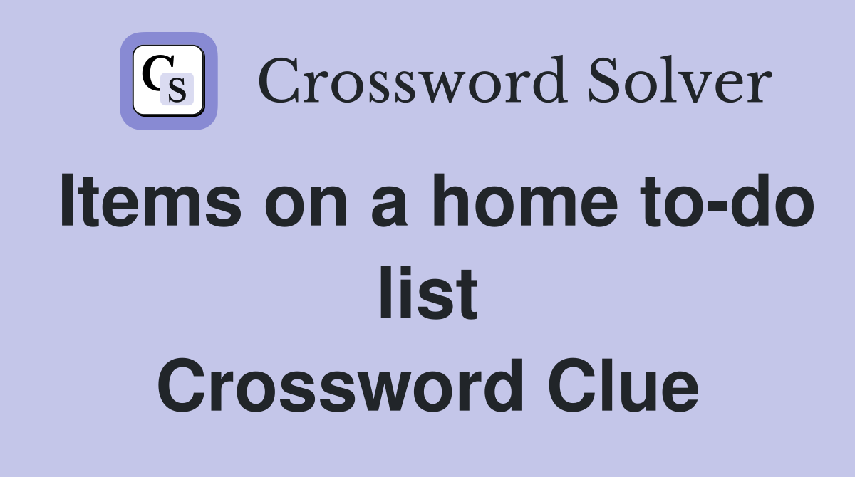 Items on a home to-do list Crossword Clue