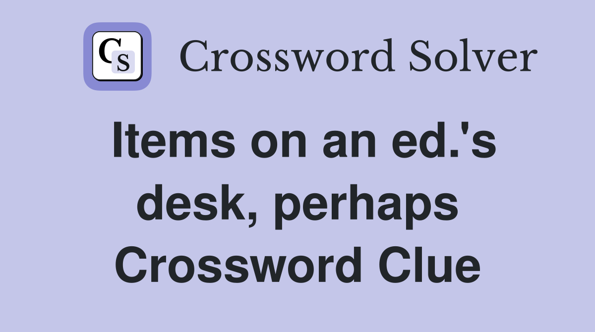Items on an ed.'s desk, perhaps Crossword Clue