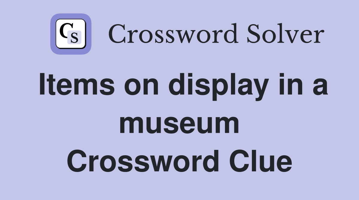 Items on display in a museum Crossword Clue
