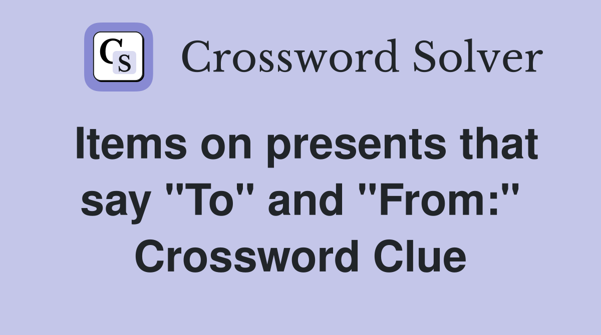 Items on presents that say "To" and "From:" Crossword Clue