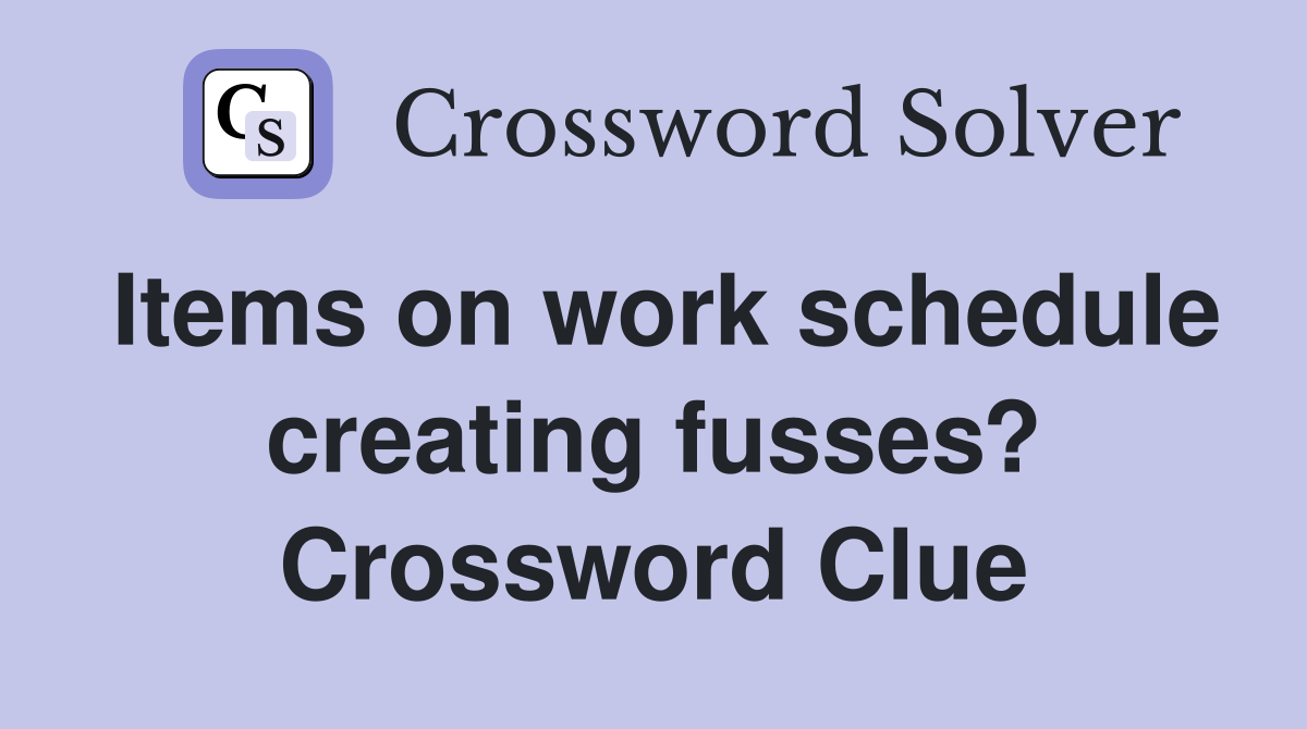 Items on work schedule creating fusses? Crossword Clue
