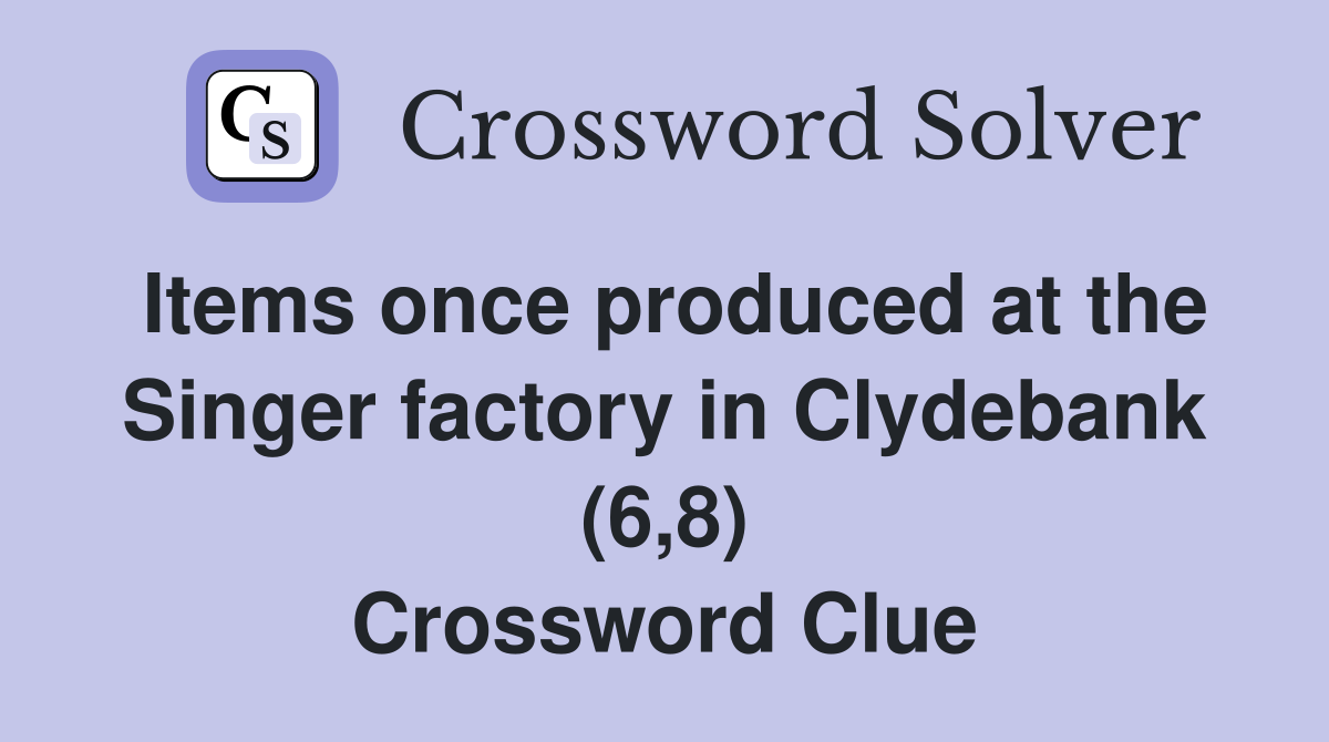 Items once produced at the Singer factory in Clydebank (6,8) Crossword Clue