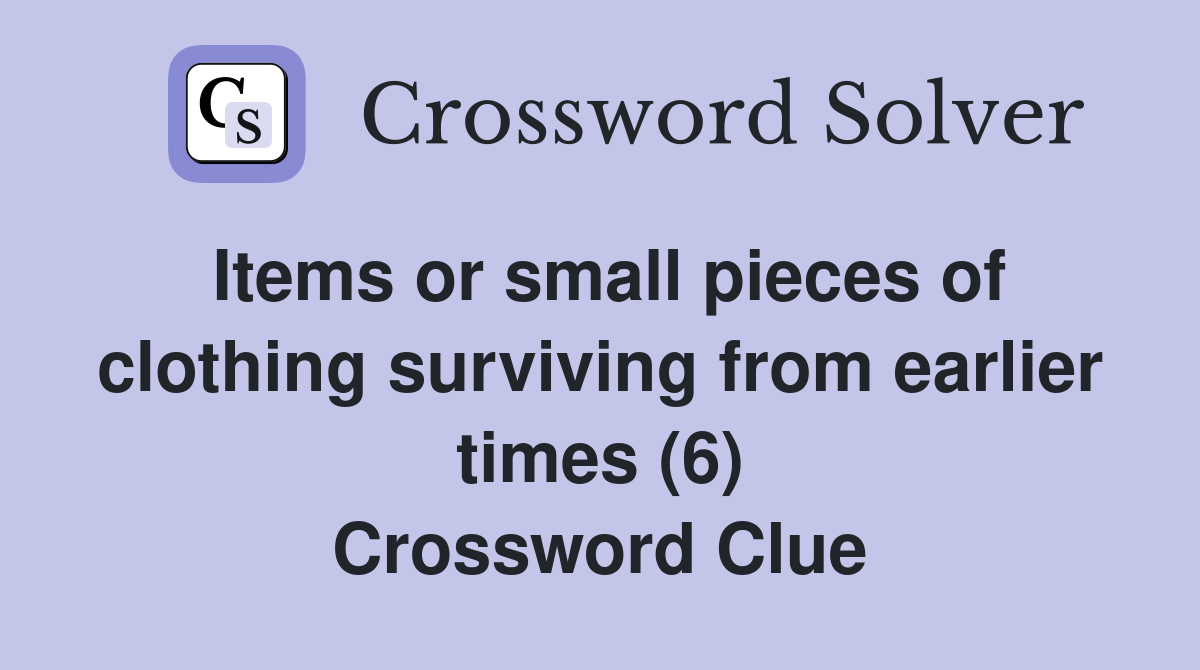 Items or small pieces of clothing surviving from earlier times (6) Crossword Clue