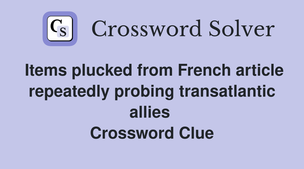 Items plucked from French article repeatedly probing transatlantic allies  Crossword Clue