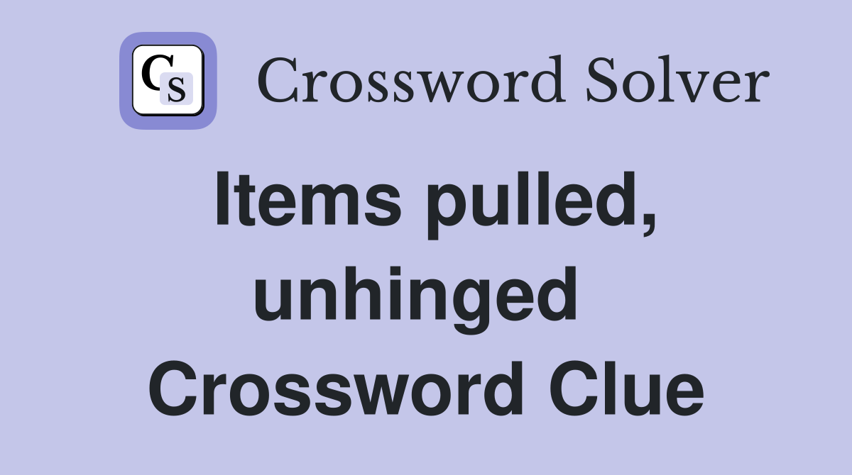 Items pulled, unhinged  Crossword Clue