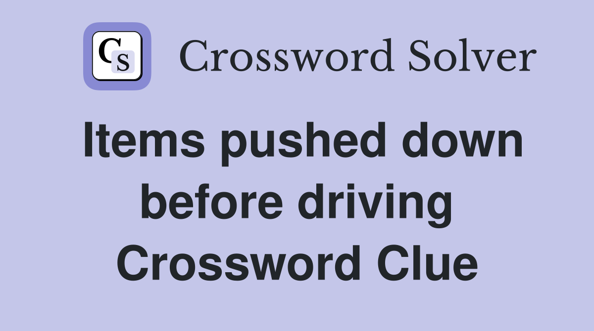 Items pushed down before driving Crossword Clue