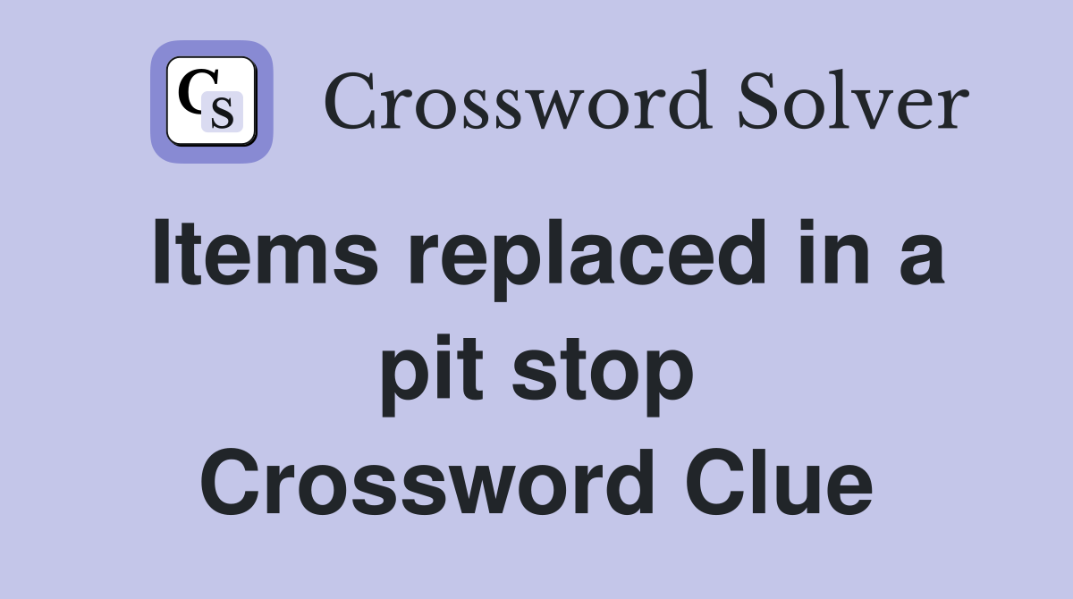 Items replaced in a pit stop Crossword Clue
