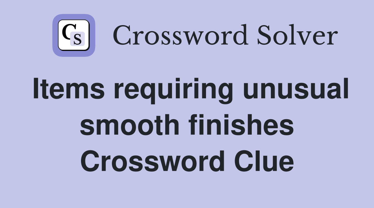 Items requiring unusual smooth finishes Crossword Clue
