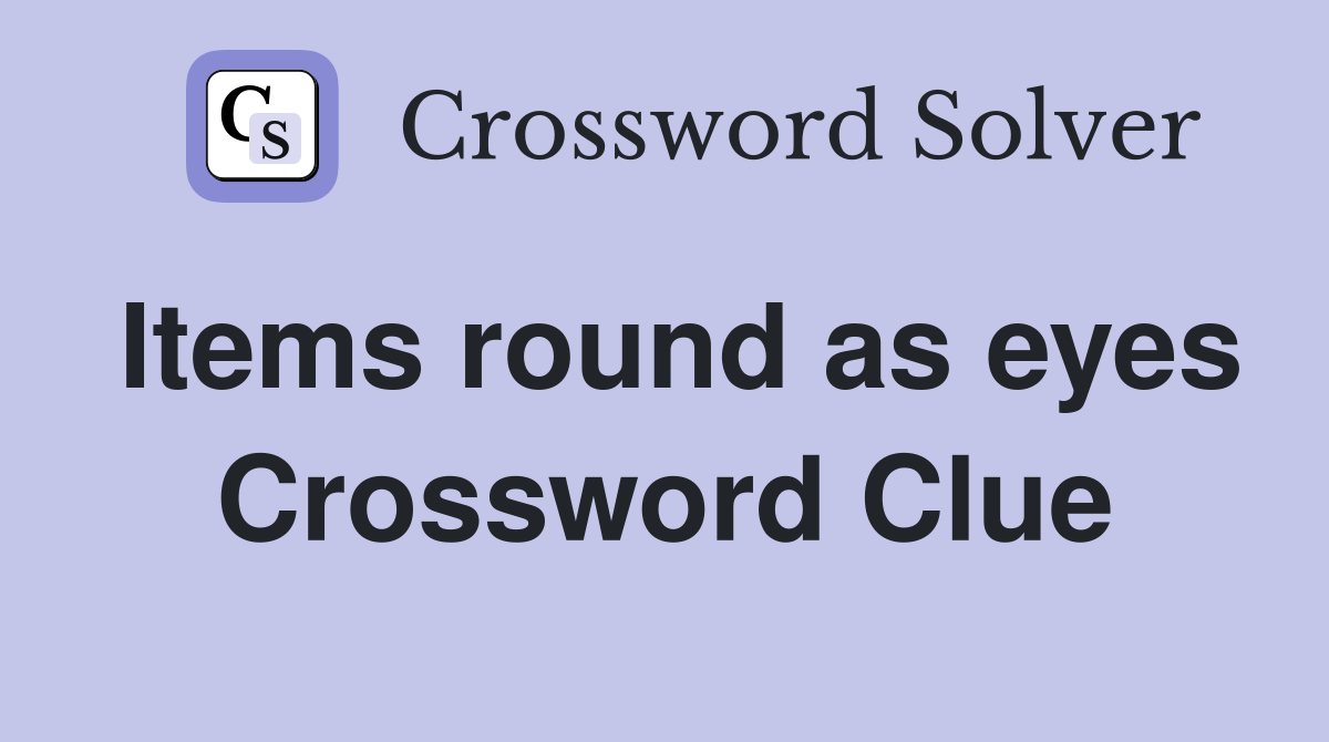 Items round as eyes Crossword Clue