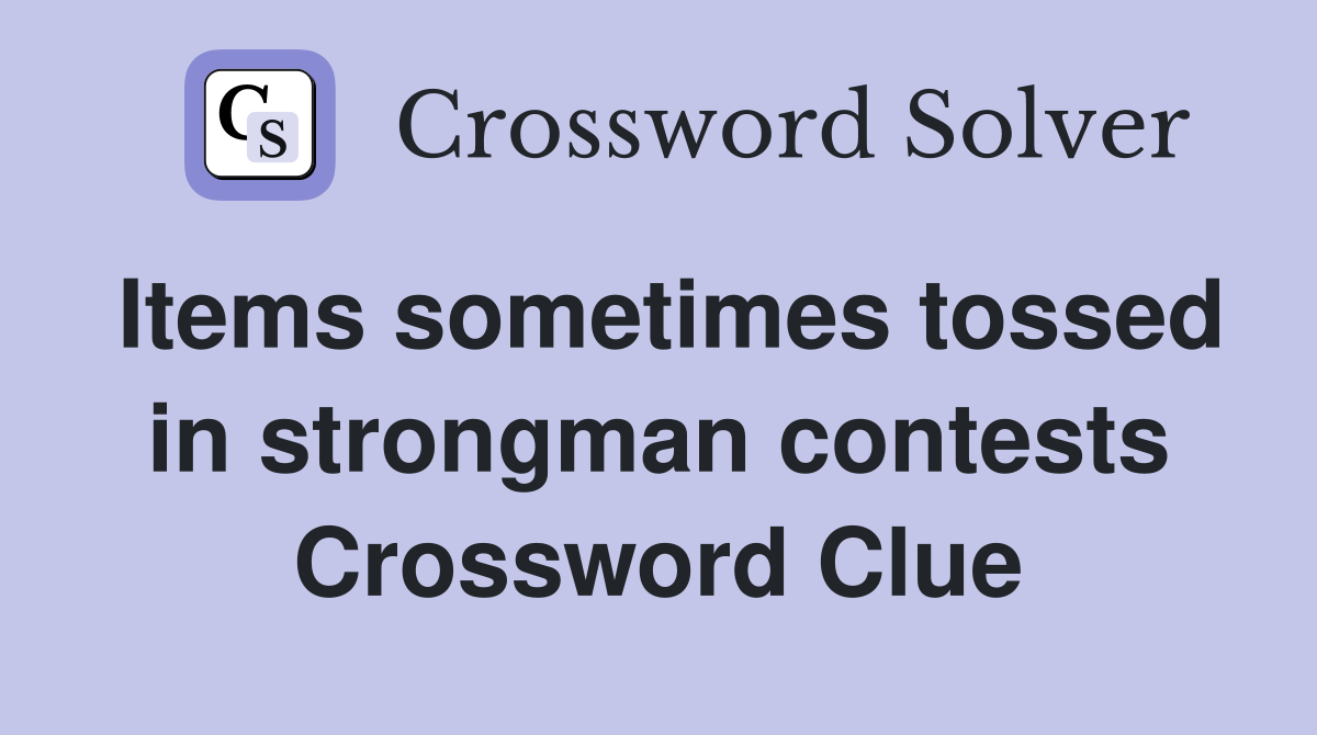 Items sometimes tossed in strongman contests Crossword Clue