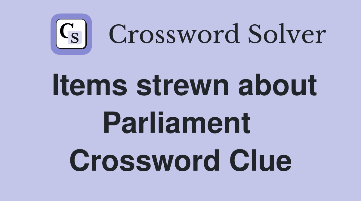 Items strewn about Parliament  Crossword Clue