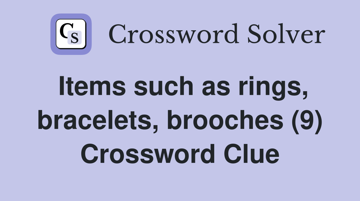 Items such as rings, bracelets, brooches (9) Crossword Clue