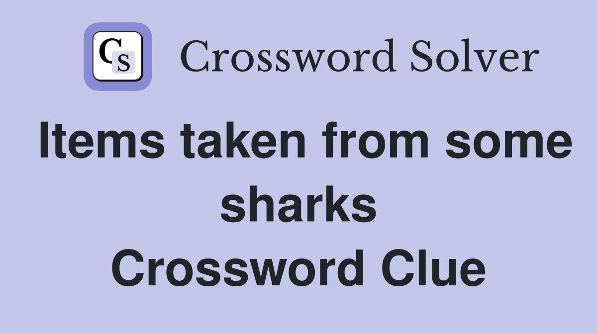 Items taken from some sharks Crossword Clue