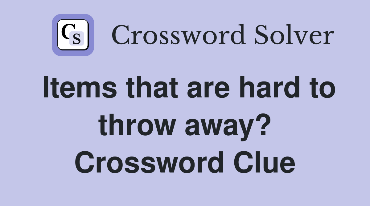 Items that are hard to throw away? Crossword Clue