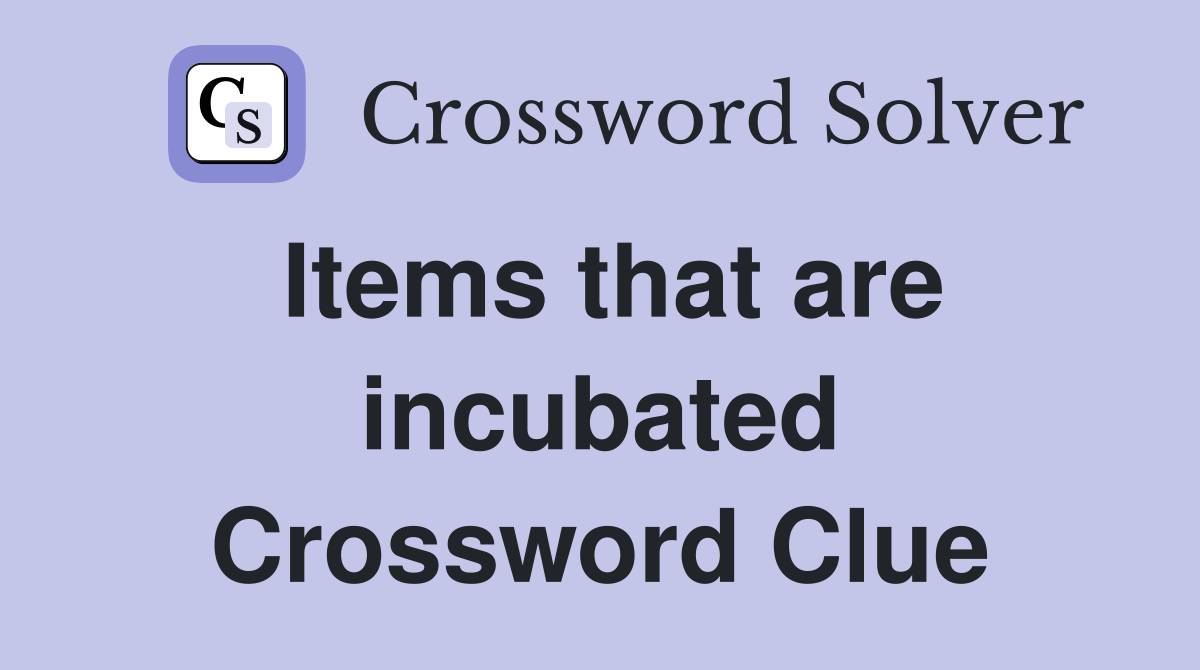 Items that are incubated Crossword Clue