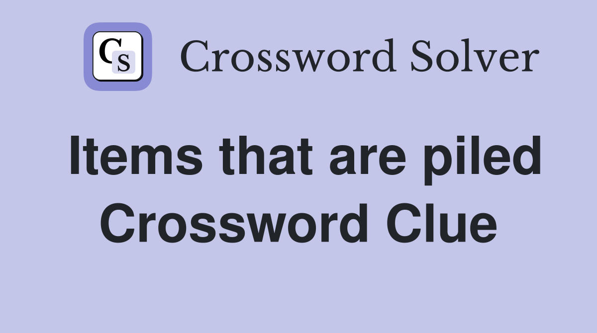 Items that are piled Crossword Clue