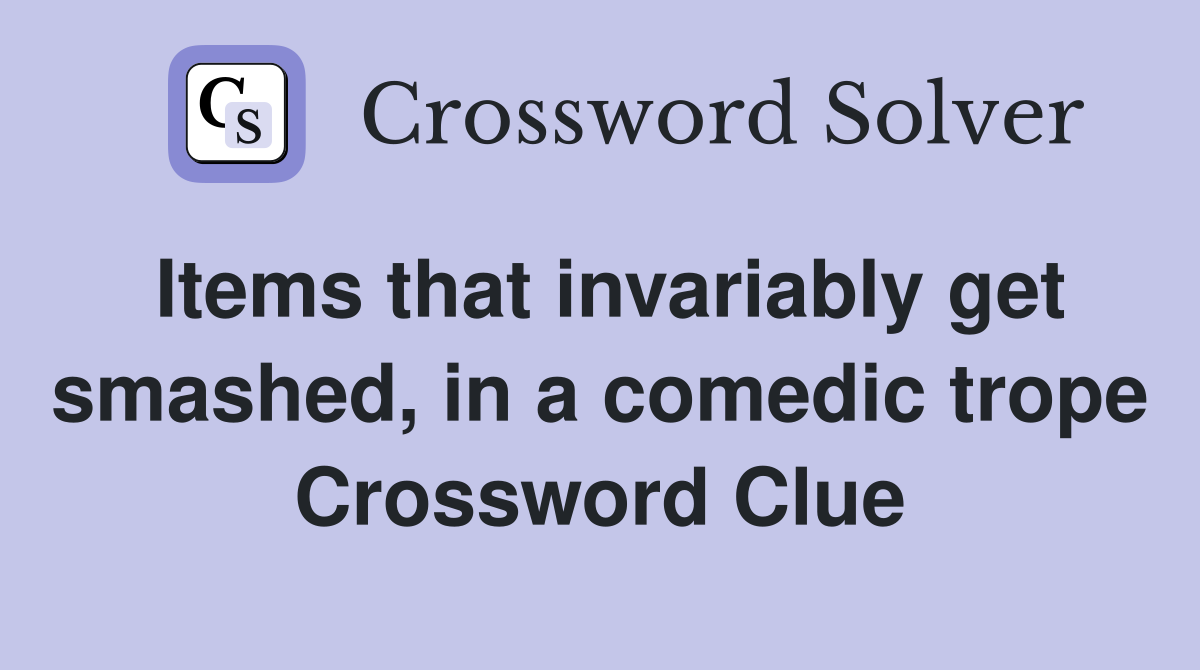 Items that invariably get smashed, in a comedic trope Crossword Clue