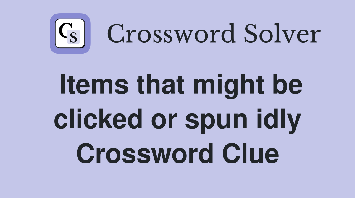 Items that might be clicked or spun idly Crossword Clue