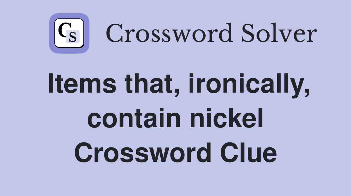 Items that, ironically, contain nickel Crossword Clue