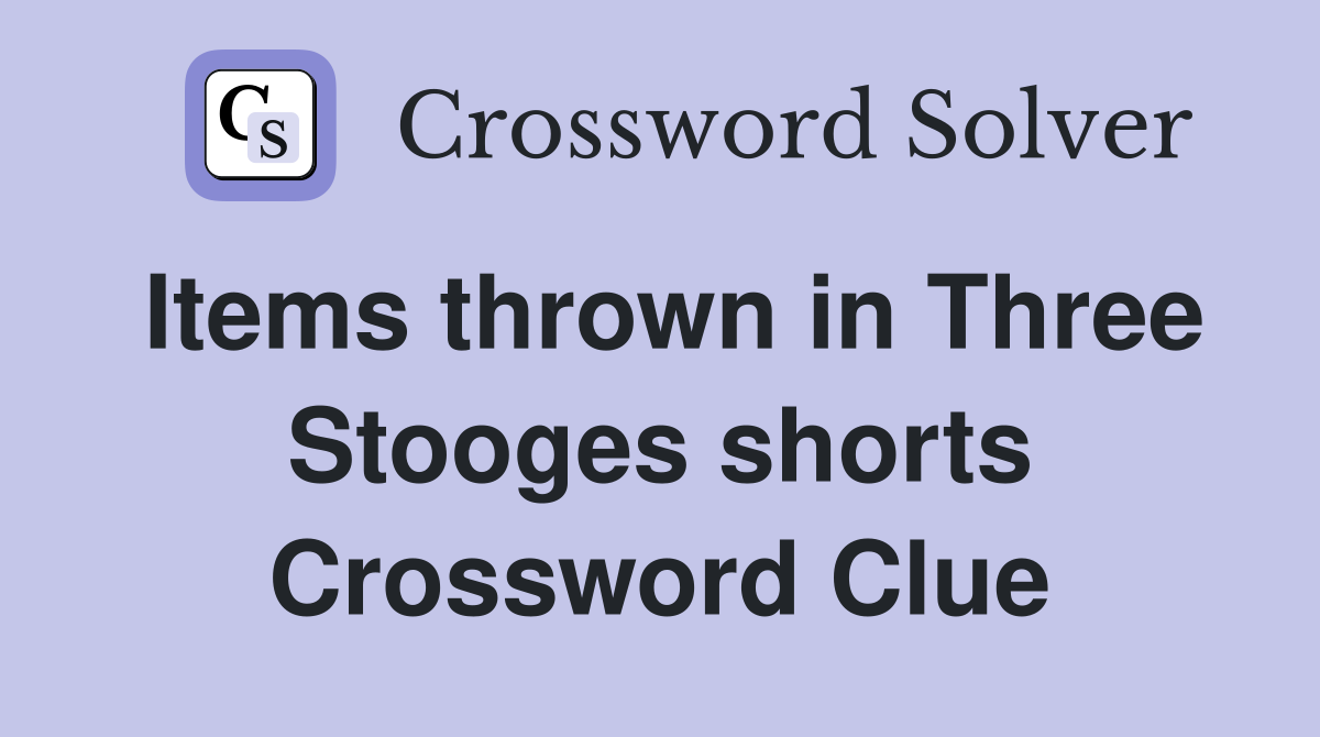 Items thrown in Three Stooges shorts Crossword Clue
