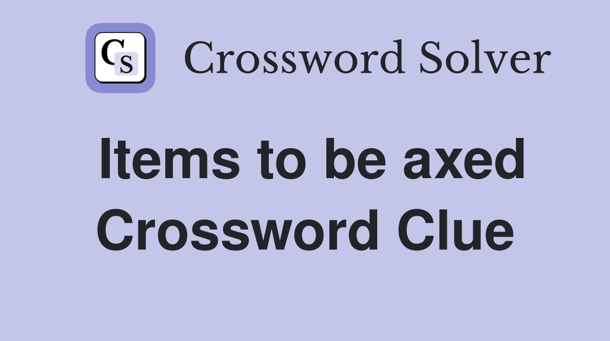 Items to be axed Crossword Clue