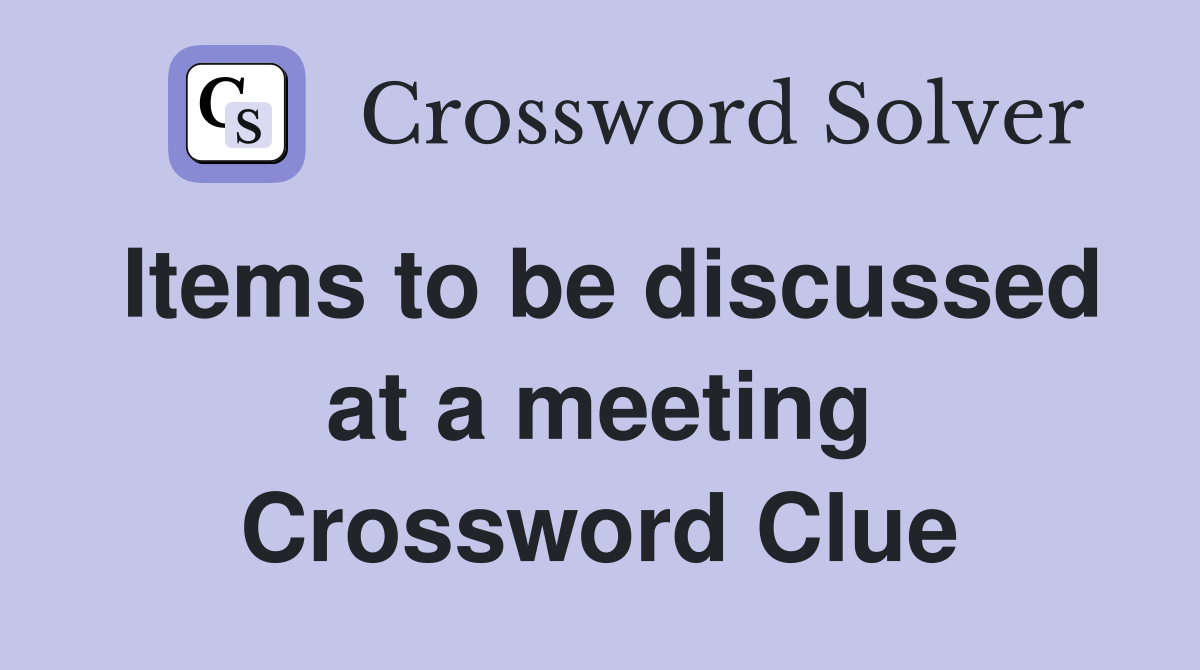 Items to be discussed at a meeting Crossword Clue