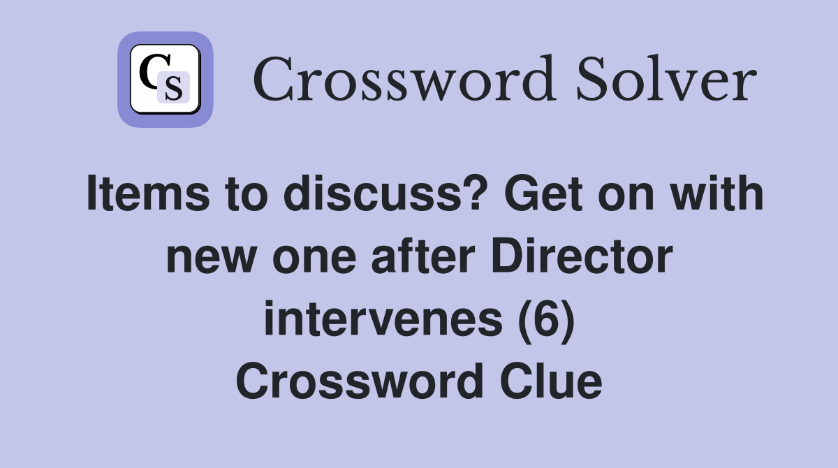 Items to discuss? Get on with new one after Director intervenes (6) Crossword Clue