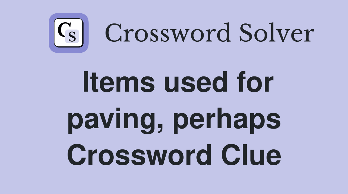 Items used for paving, perhaps Crossword Clue