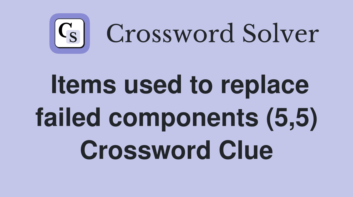 Items used to replace failed components (5,5) Crossword Clue