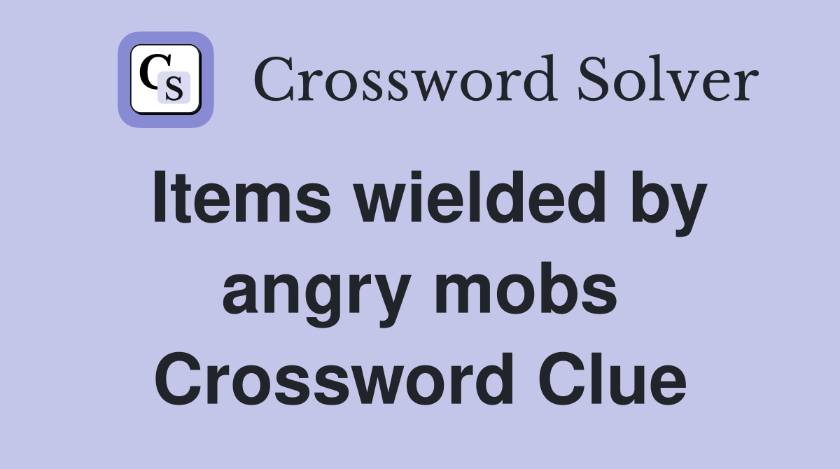 Items wielded by angry mobs Crossword Clue