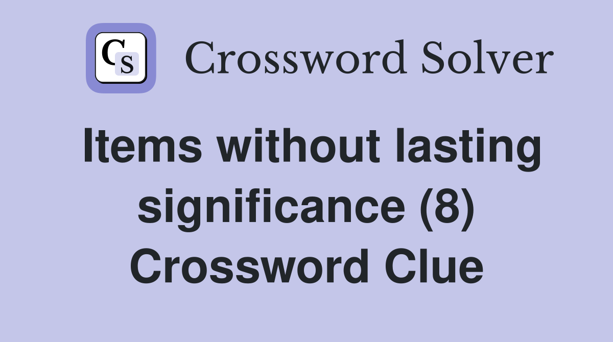 Items without lasting significance (8) Crossword Clue