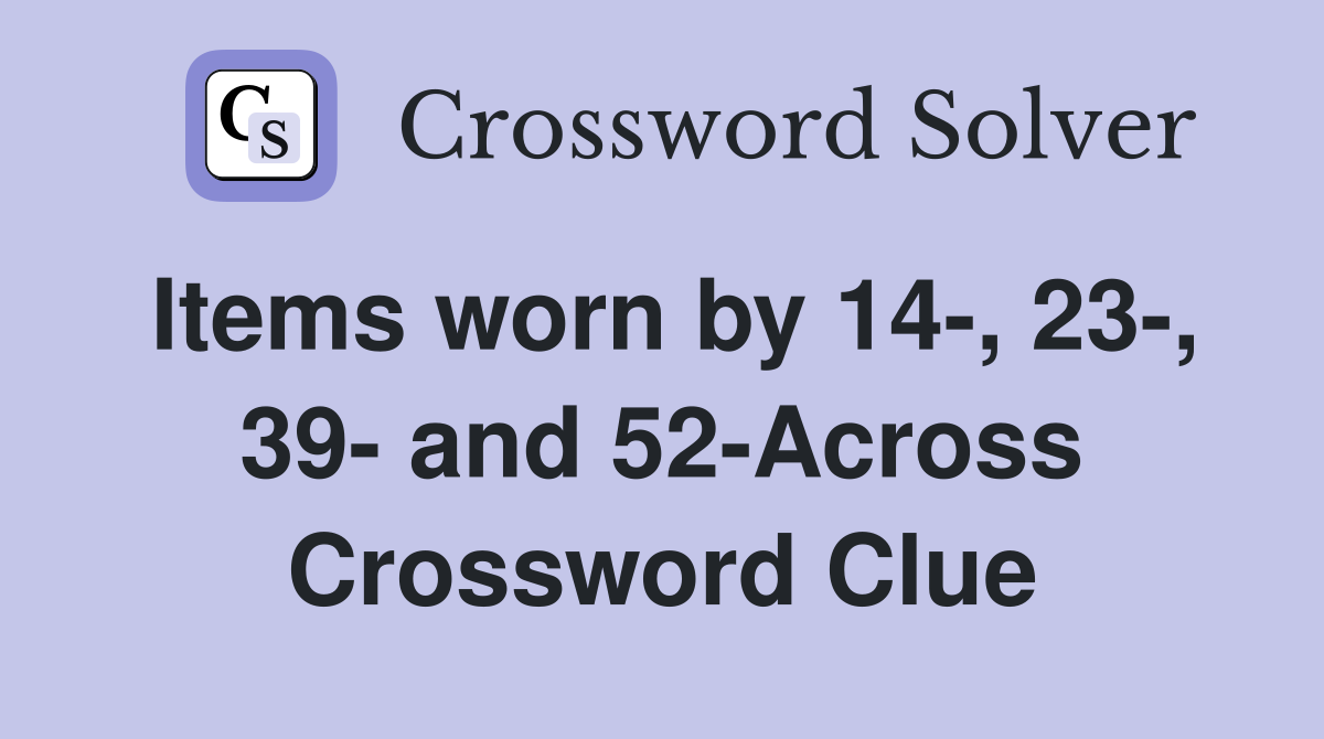 Items worn by 14-, 23-, 39- and 52-Across Crossword Clue