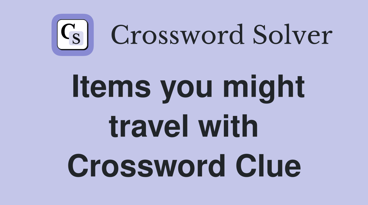Items you might travel with Crossword Clue