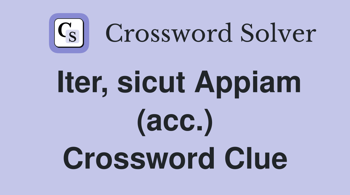 Iter, sicut Appiam (acc.) Crossword Clue