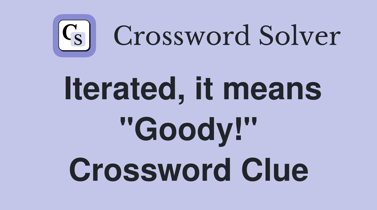 Iterated, it means "Goody!" Crossword Clue