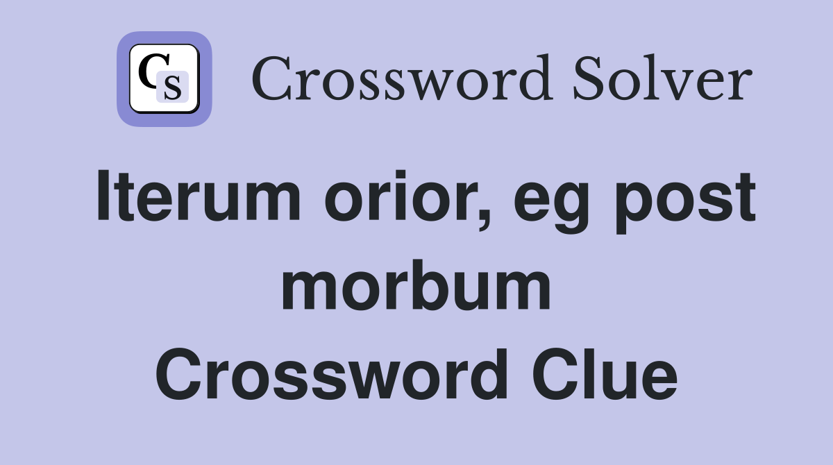 Iterum orior, eg post morbum Crossword Clue