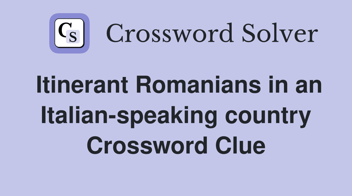 Itinerant Romanians in an Italian-speaking country
 Crossword Clue