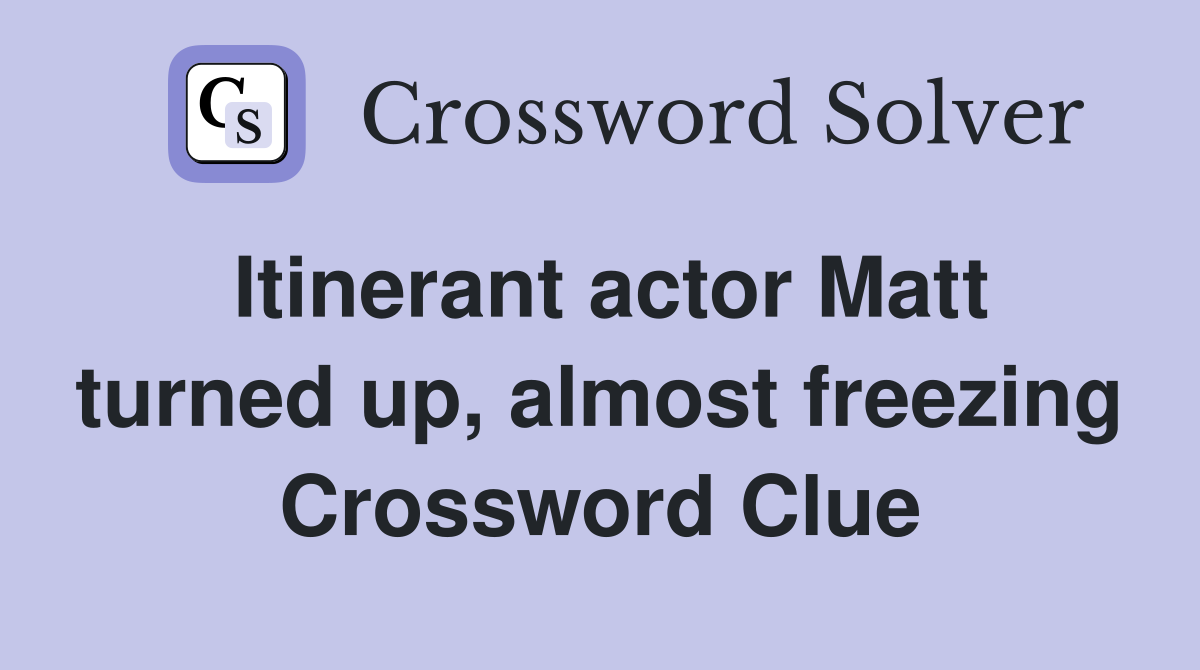Itinerant actor Matt turned up, almost freezing Crossword Clue