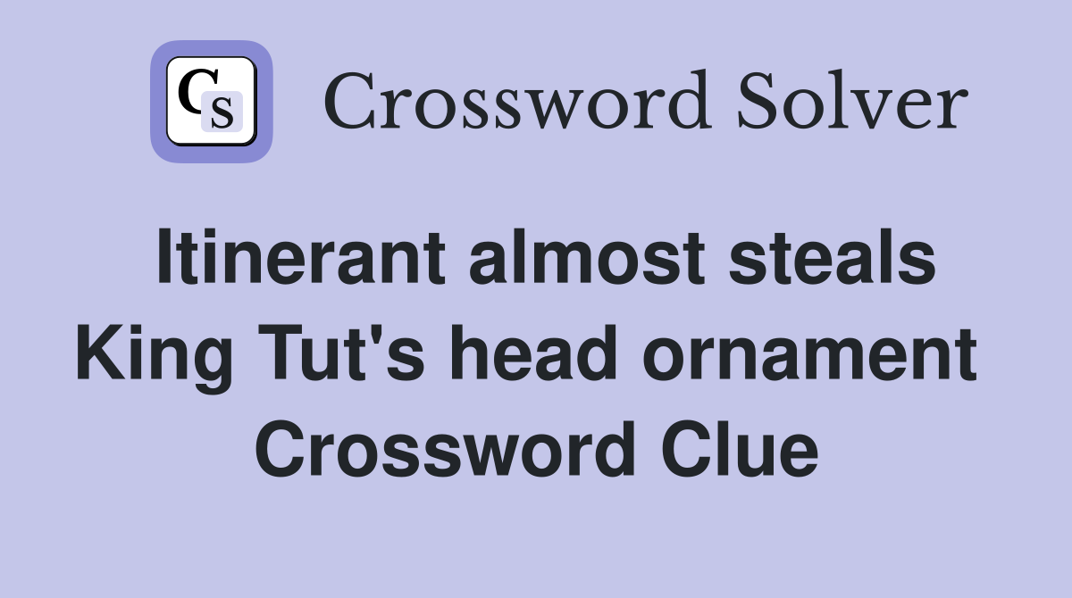 Itinerant almost steals King Tut's head ornament  Crossword Clue