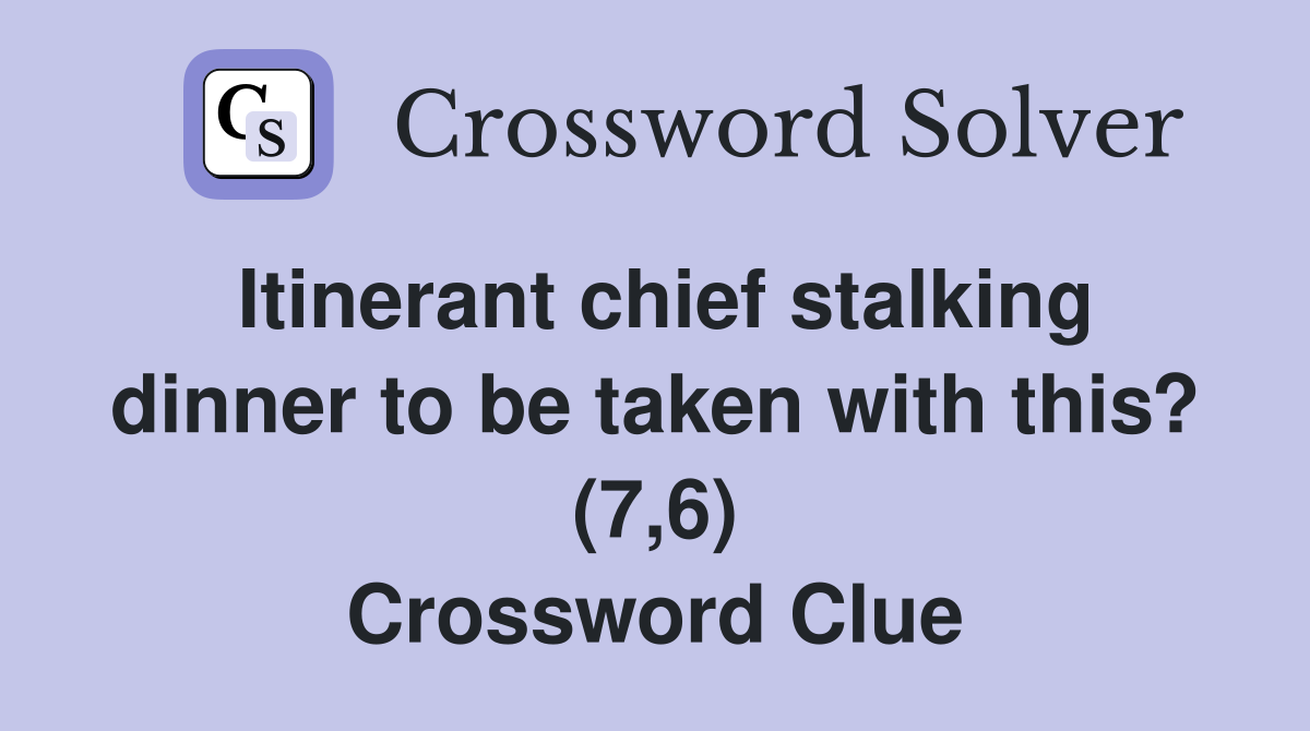 Itinerant chief stalking dinner to be taken with this? (7,6) Crossword Clue