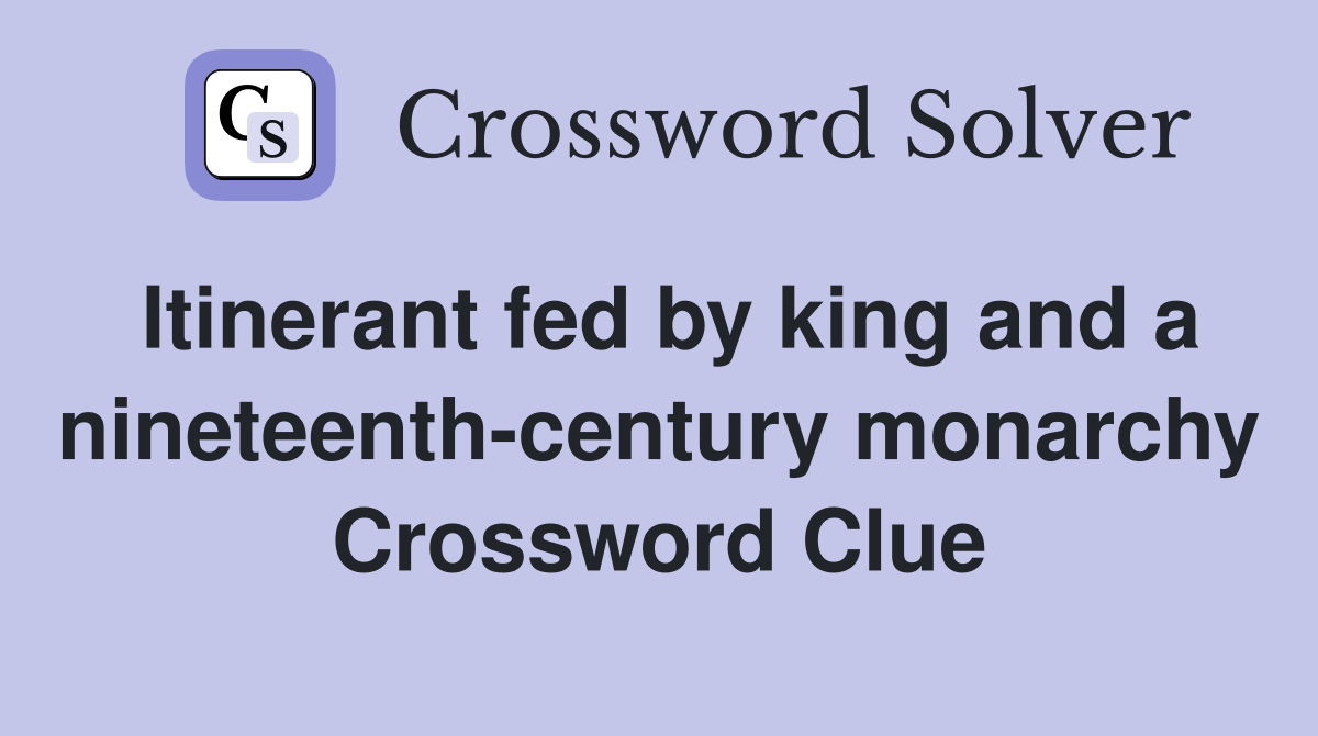 Itinerant fed by king and a nineteenth-century monarchy Crossword Clue