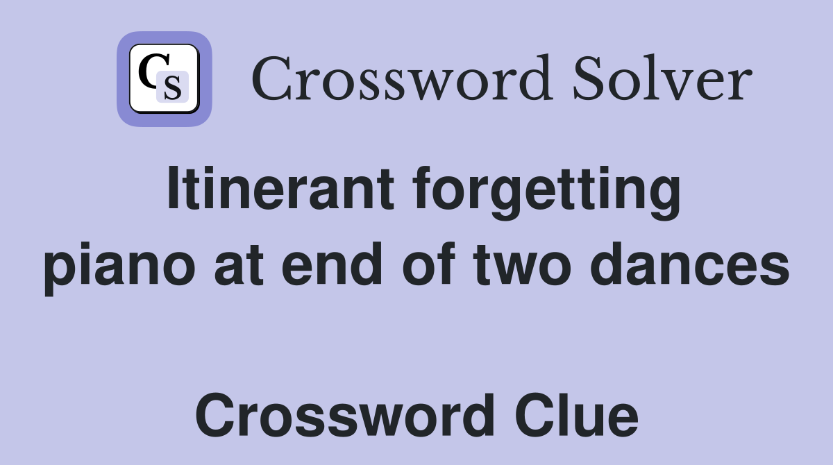 Itinerant forgetting piano at end of two dances  Crossword Clue