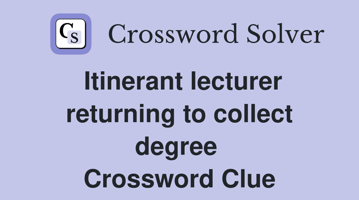 Itinerant lecturer returning to collect degree  Crossword Clue