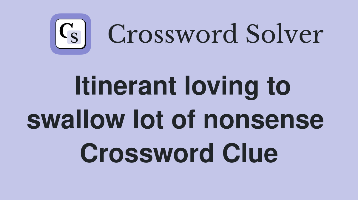 Itinerant loving to swallow lot of nonsense  Crossword Clue