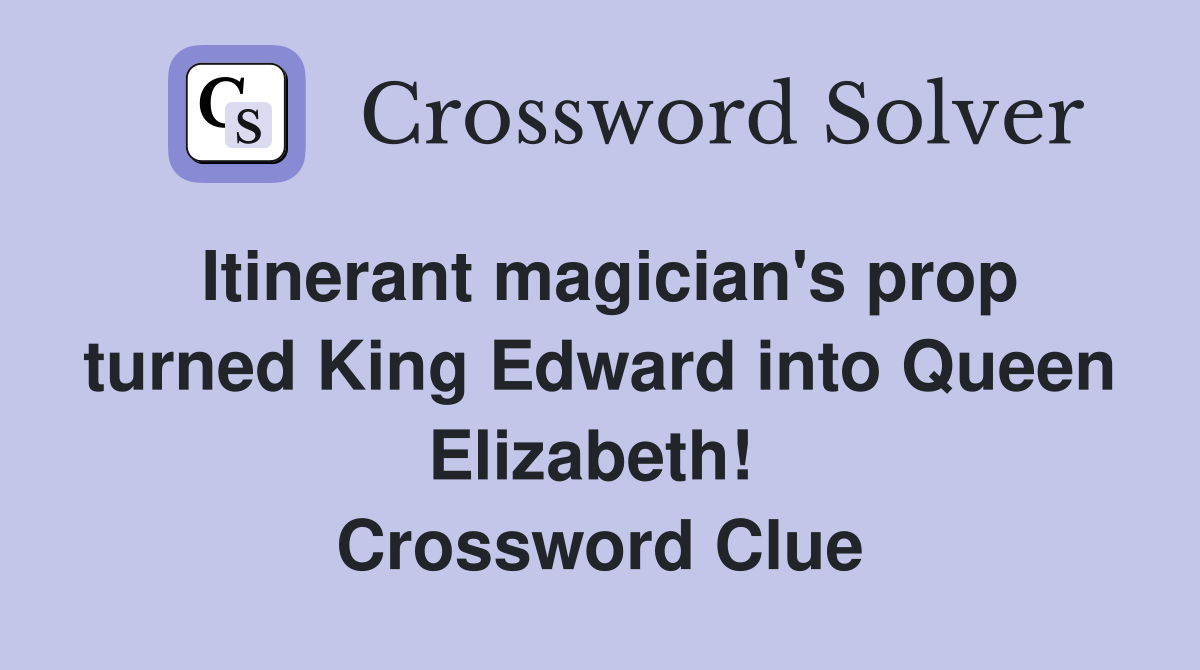 Itinerant magician's prop turned King Edward into Queen Elizabeth!  Crossword Clue